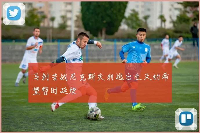 马刺苦战尼克斯失利逃出生天的希望暂时延续