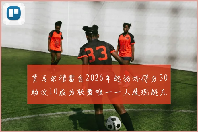贾马尔穆雷自2026年起场均得分30助攻10成为联盟唯一一人展现超凡实力