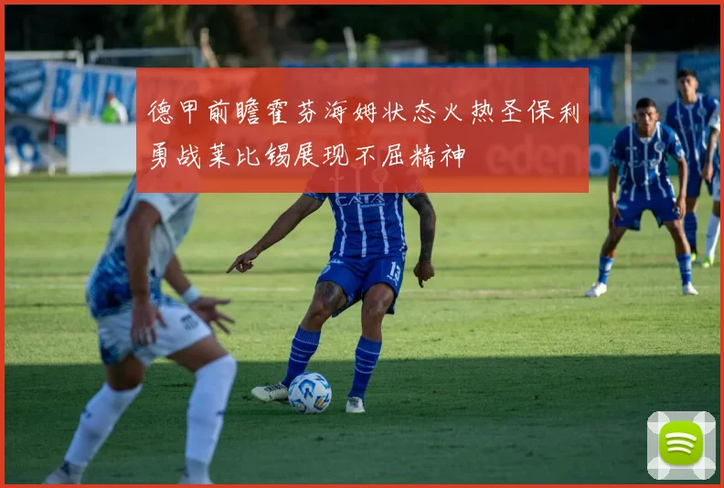 德甲前瞻霍芬海姆状态火热圣保利勇战莱比锡展现不屈精神