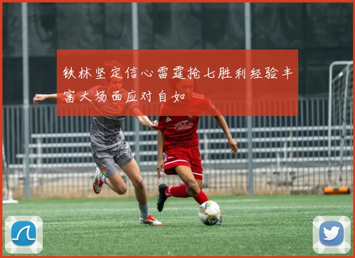 铁林坚定信心雷霆抢七胜利经验丰富大场面应对自如