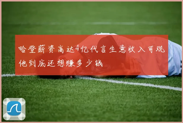 哈登薪资高达4亿代言生意收入可观他到底还想赚多少钱