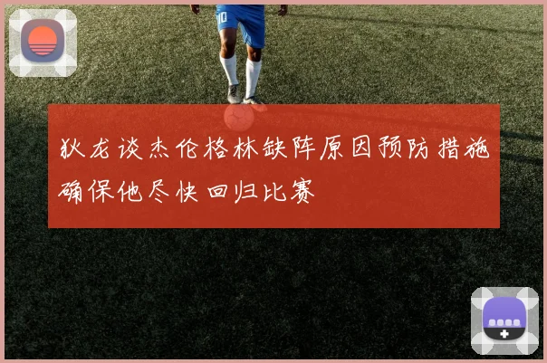 狄龙谈杰伦格林缺阵原因预防措施确保他尽快回归比赛