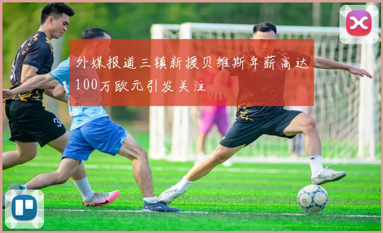 外媒报道三镇新援贝维斯年薪高达100万欧元引发关注