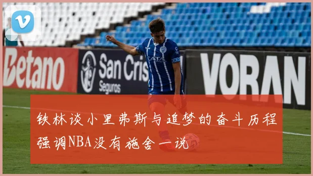 铁林谈小里弗斯与追梦的奋斗历程强调NBA没有施舍一说