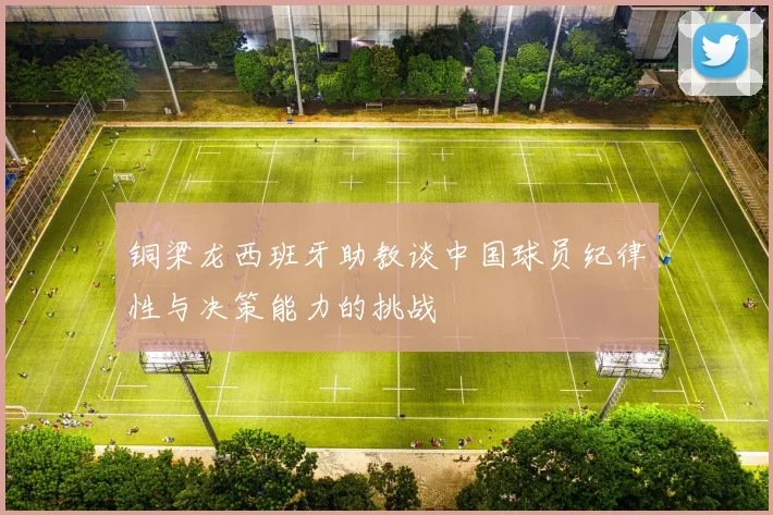 铜梁龙西班牙助教谈中国球员纪律性与决策能力的挑战
