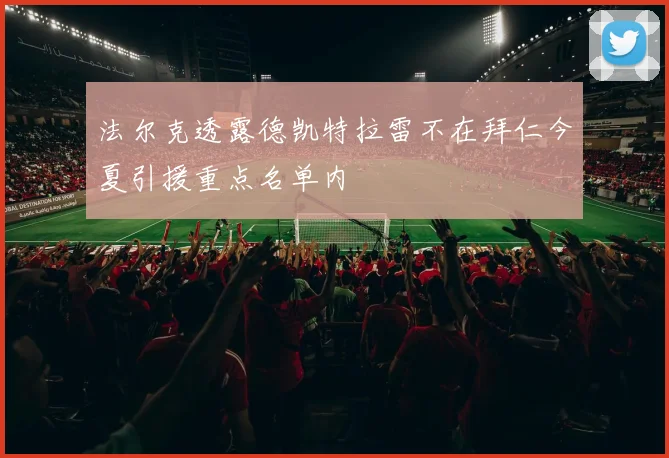 法尔克透露德凯特拉雷不在拜仁今夏引援重点名单内