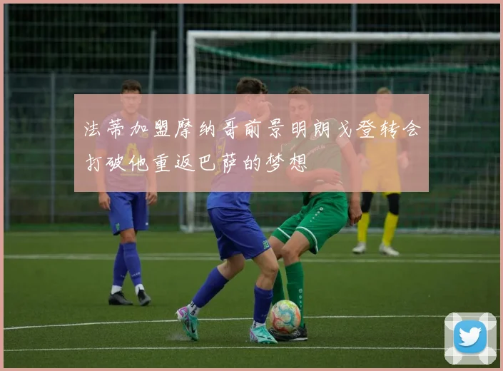 法蒂加盟摩纳哥前景明朗戈登转会打破他重返巴萨的梦想