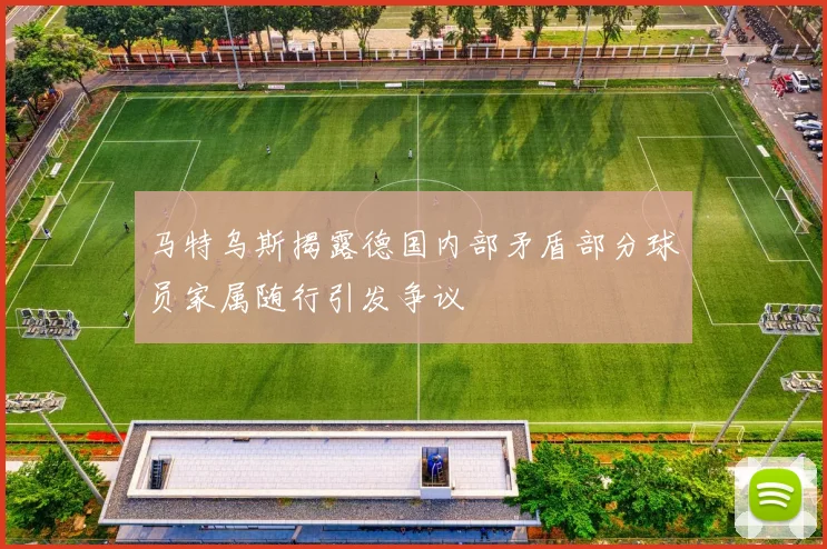 马特乌斯揭露德国内部矛盾部分球员家属随行引发争议