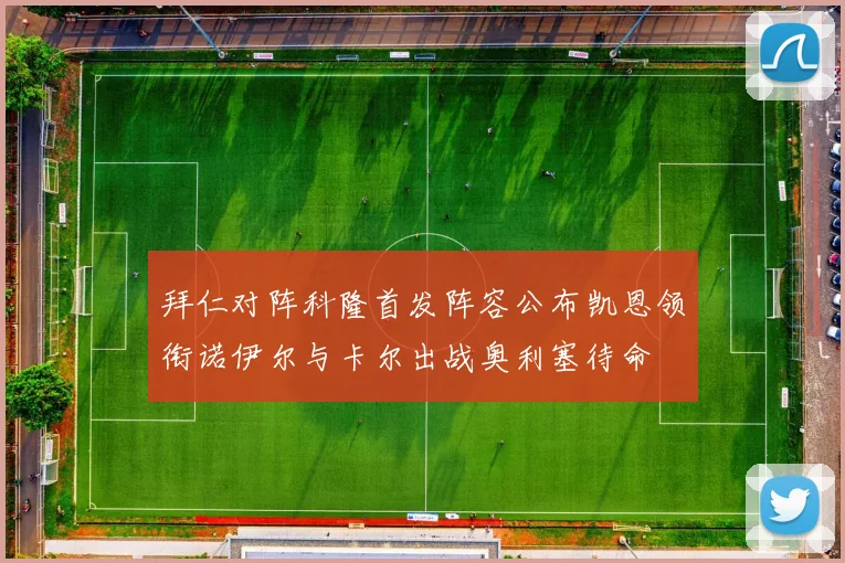 拜仁对阵科隆首发阵容公布凯恩领衔诺伊尔与卡尔出战奥利塞待命