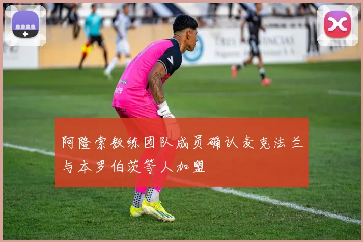 阿隆索教练团队成员确认麦克法兰与本罗伯茨等人加盟